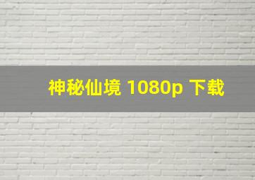 神秘仙境 1080p 下载